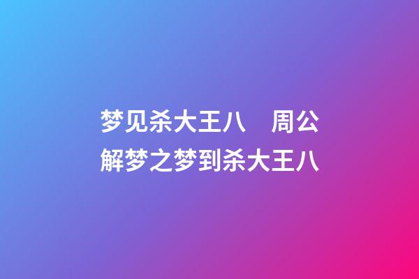 梦见杀大王八　周公解梦之梦到杀大王八